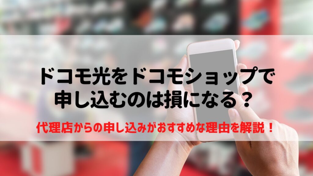 ドコモ光をドコモショップで申し込みすると損って本当？ 代理店がおすすめな理由