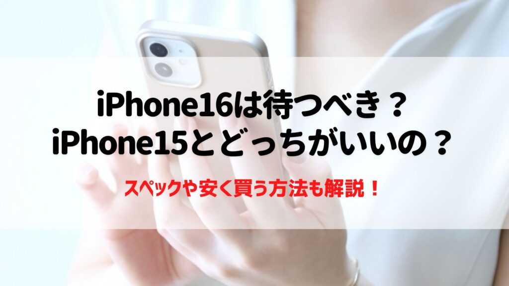 iPhone16　待つべき